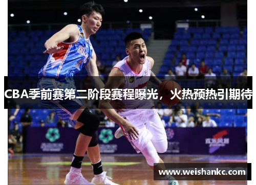 CBA季前赛第二阶段赛程曝光，火热预热引期待