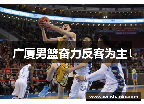 广厦男篮奋力反客为主！