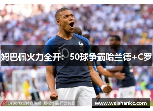姆巴佩火力全开：50球争霸哈兰德+C罗