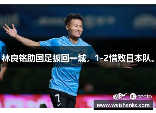 林良铭助国足扳回一城，1-2惜败日本队。